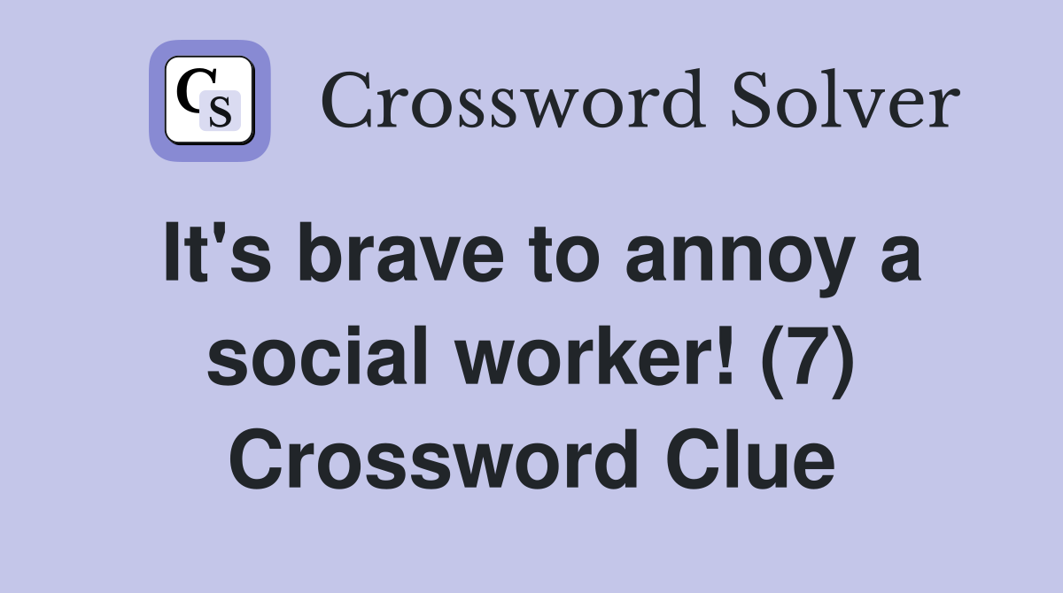 It's brave to annoy a social worker! (7) Crossword Clue