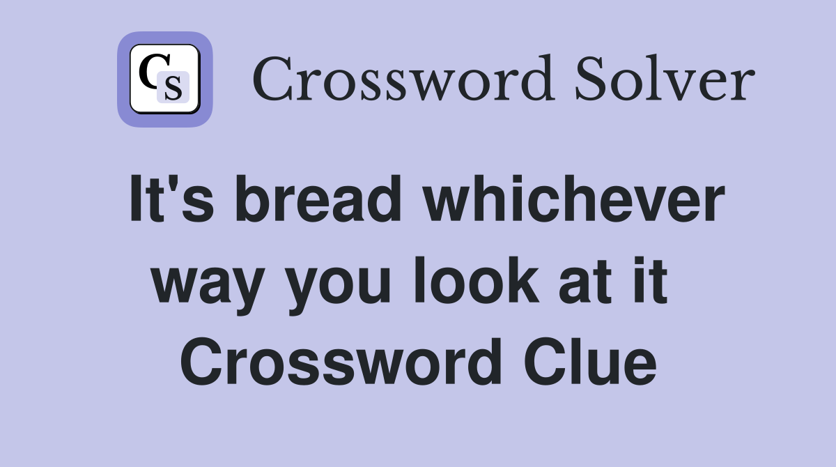It's bread whichever way you look at it  Crossword Clue