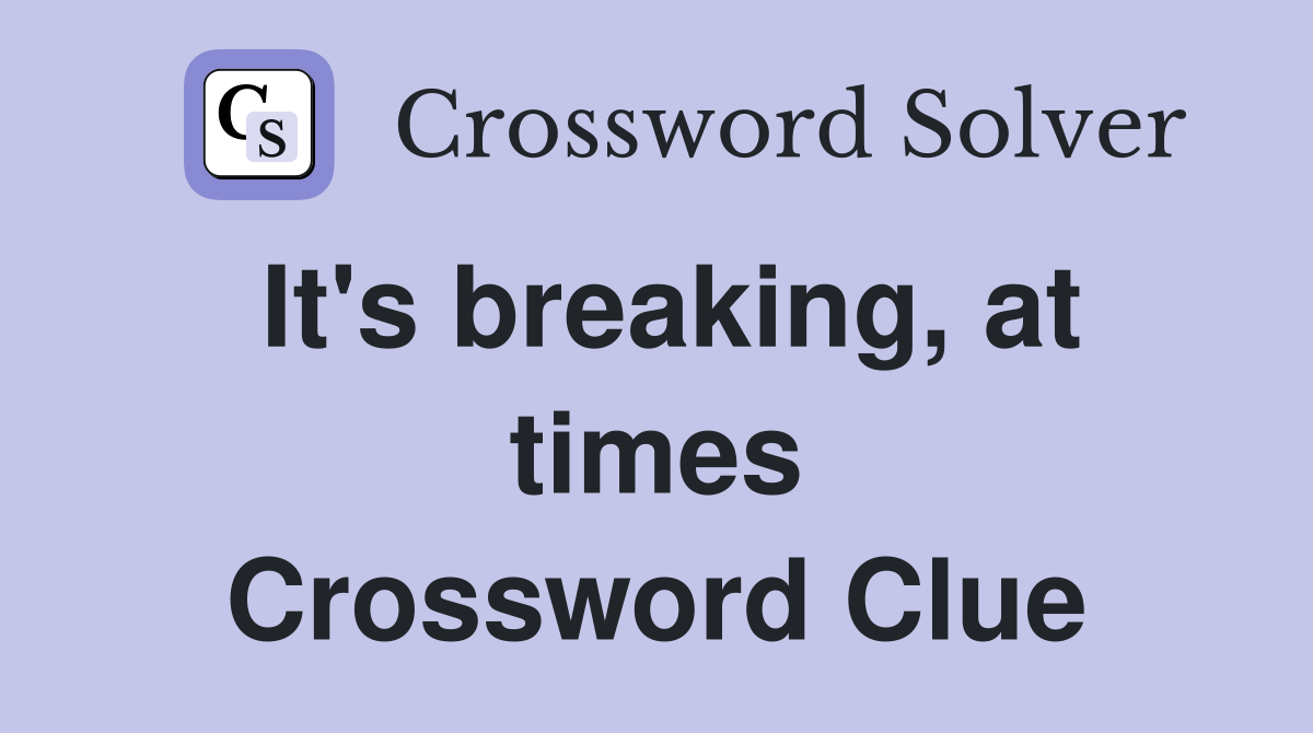 It's breaking, at times Crossword Clue