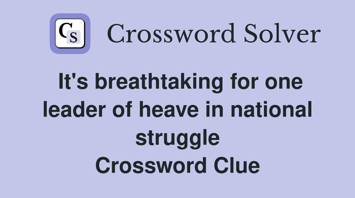 It's breathtaking for one leader of heave in national struggle Crossword Clue