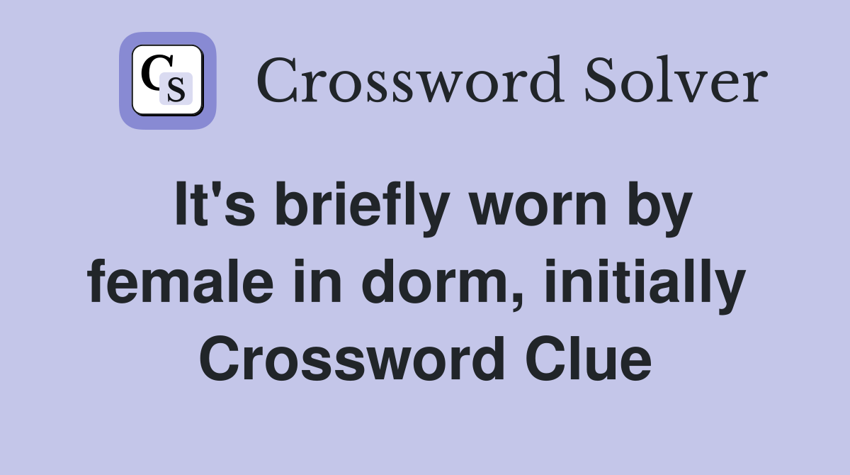 It's briefly worn by female in dorm, initially  Crossword Clue