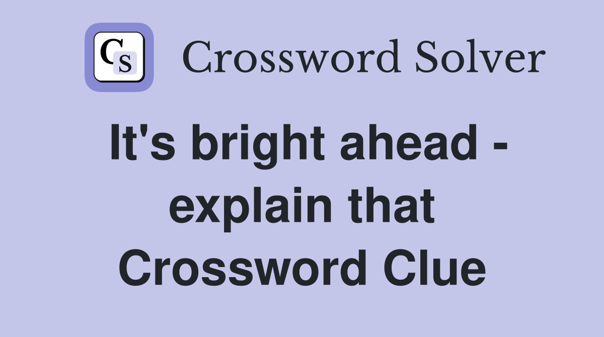 It's bright ahead - explain that Crossword Clue