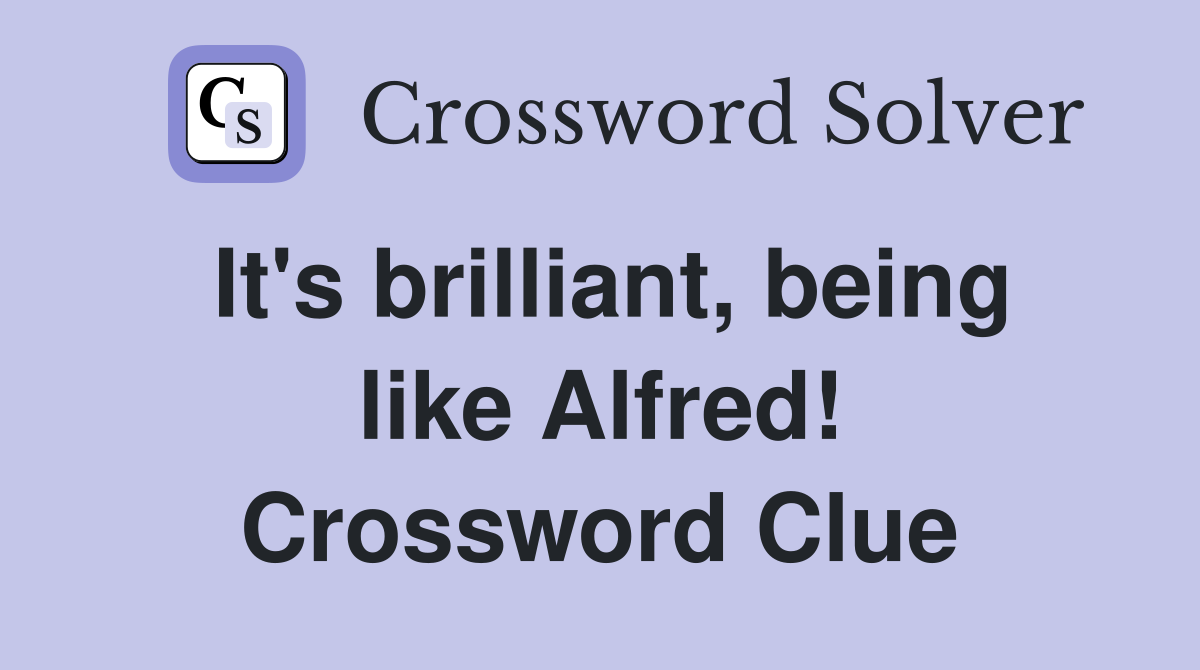 It's brilliant, being like Alfred! Crossword Clue