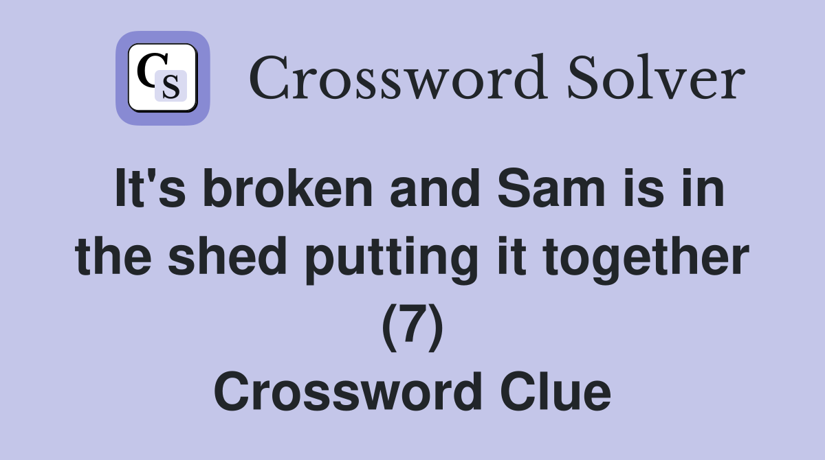 It's broken and Sam is in the shed putting it together (7) Crossword Clue