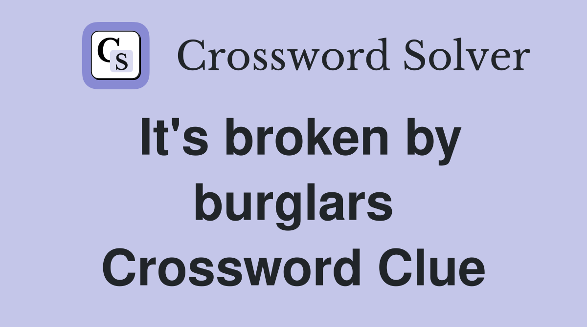 It's broken by burglars Crossword Clue