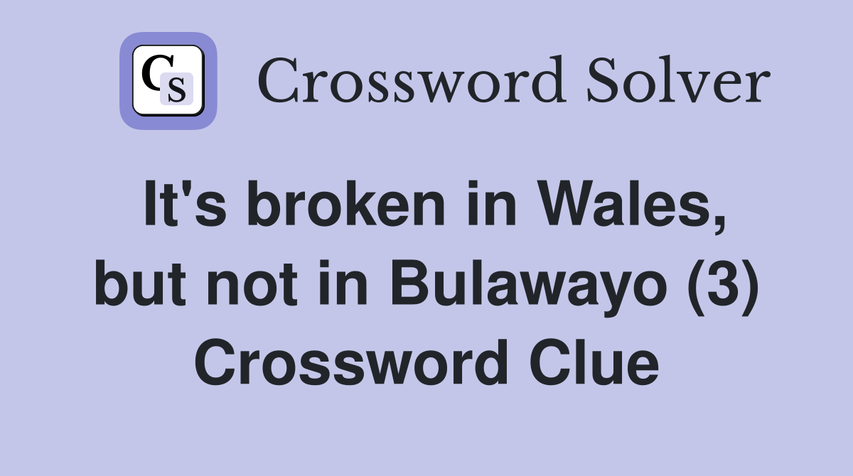 It's broken in Wales, but not in Bulawayo (3) Crossword Clue