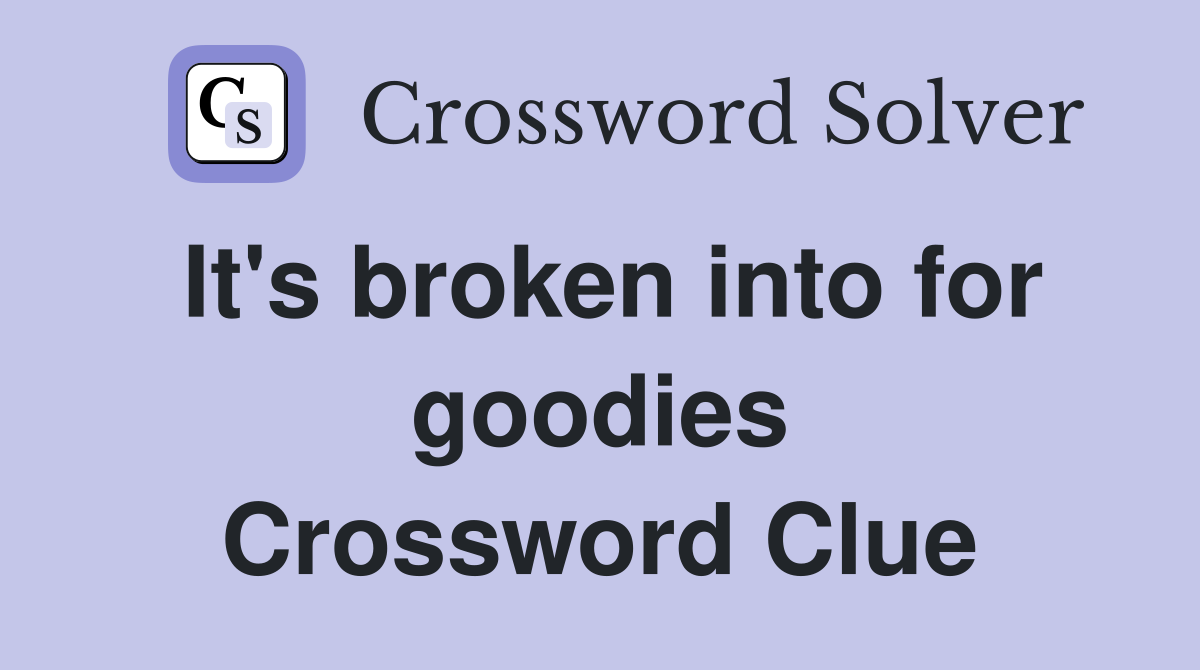 It's broken into for goodies Crossword Clue