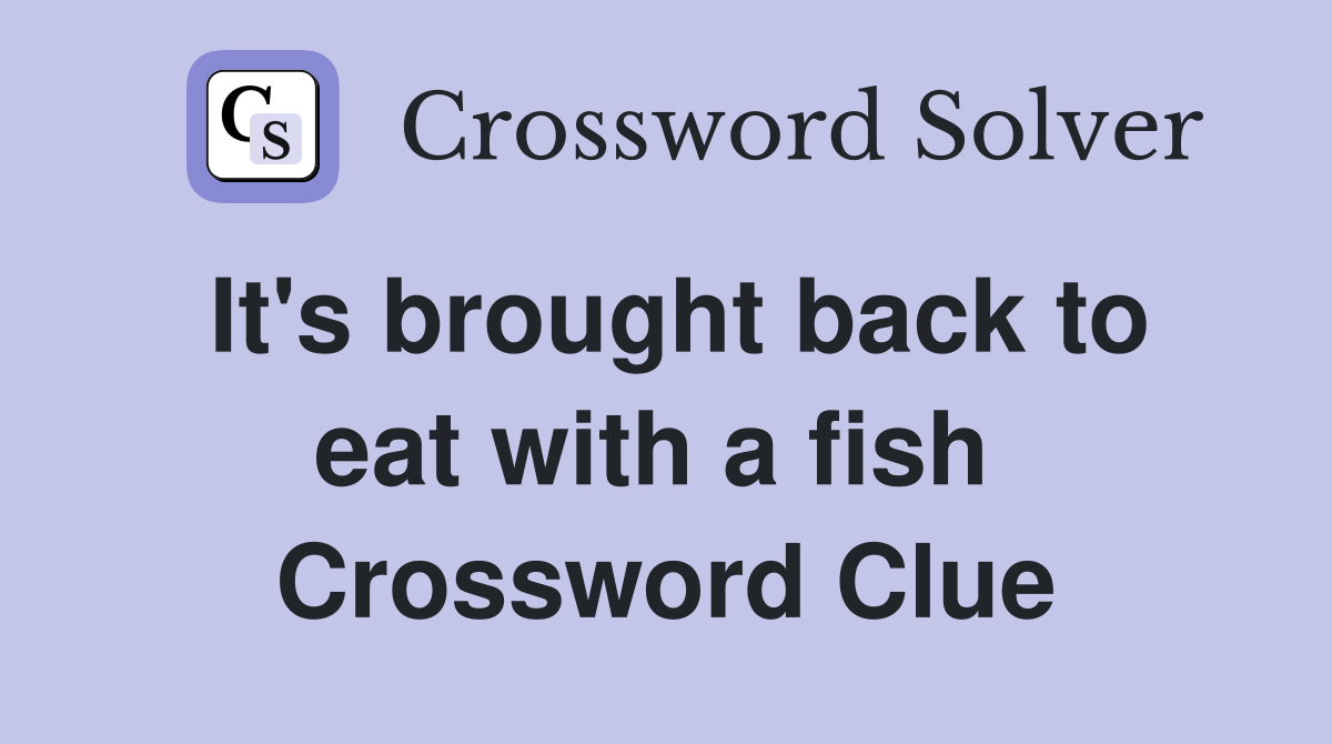 It's brought back to eat with a fish  Crossword Clue