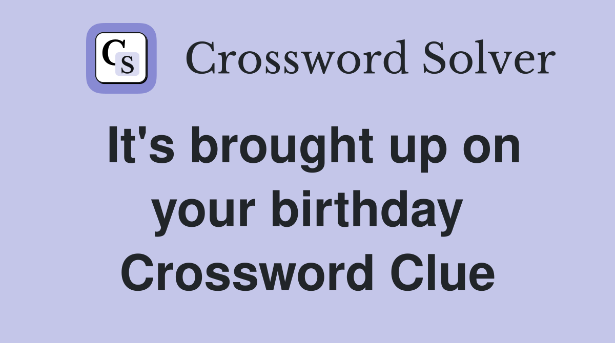 It's brought up on your birthday Crossword Clue
