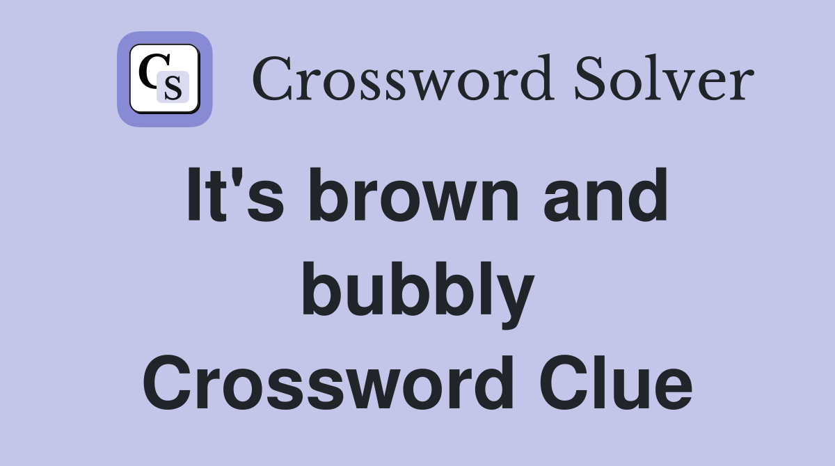 It's brown and bubbly Crossword Clue