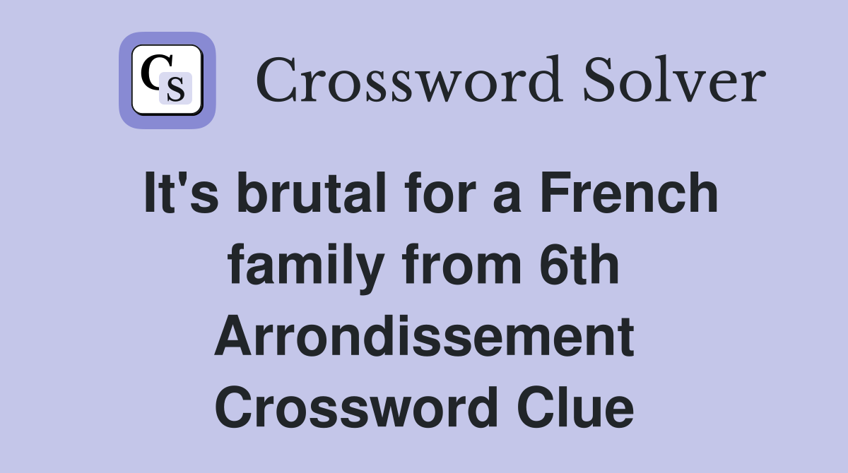 It's brutal for a French family from 6th Arrondissement Crossword Clue