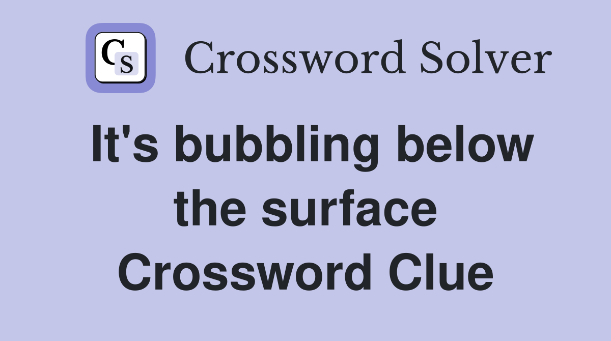 It's bubbling below the surface Crossword Clue