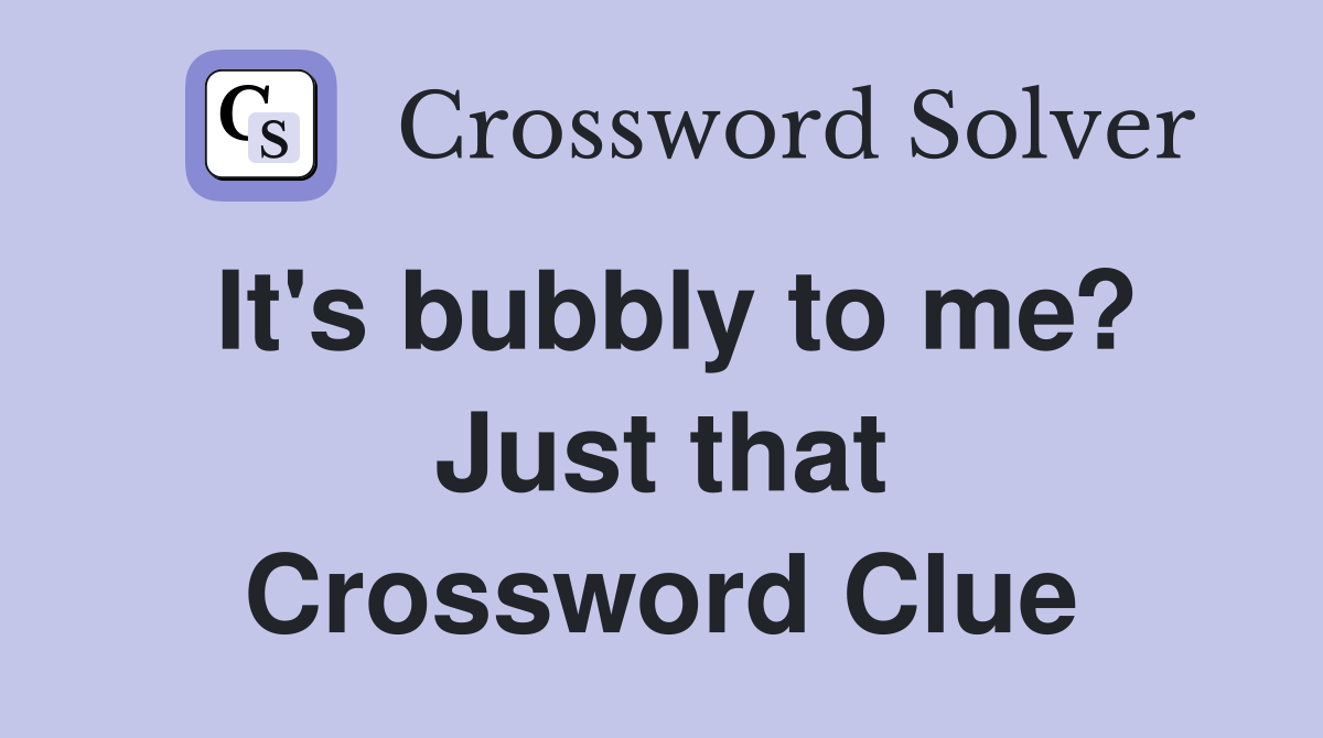 It's bubbly to me? Just that Crossword Clue