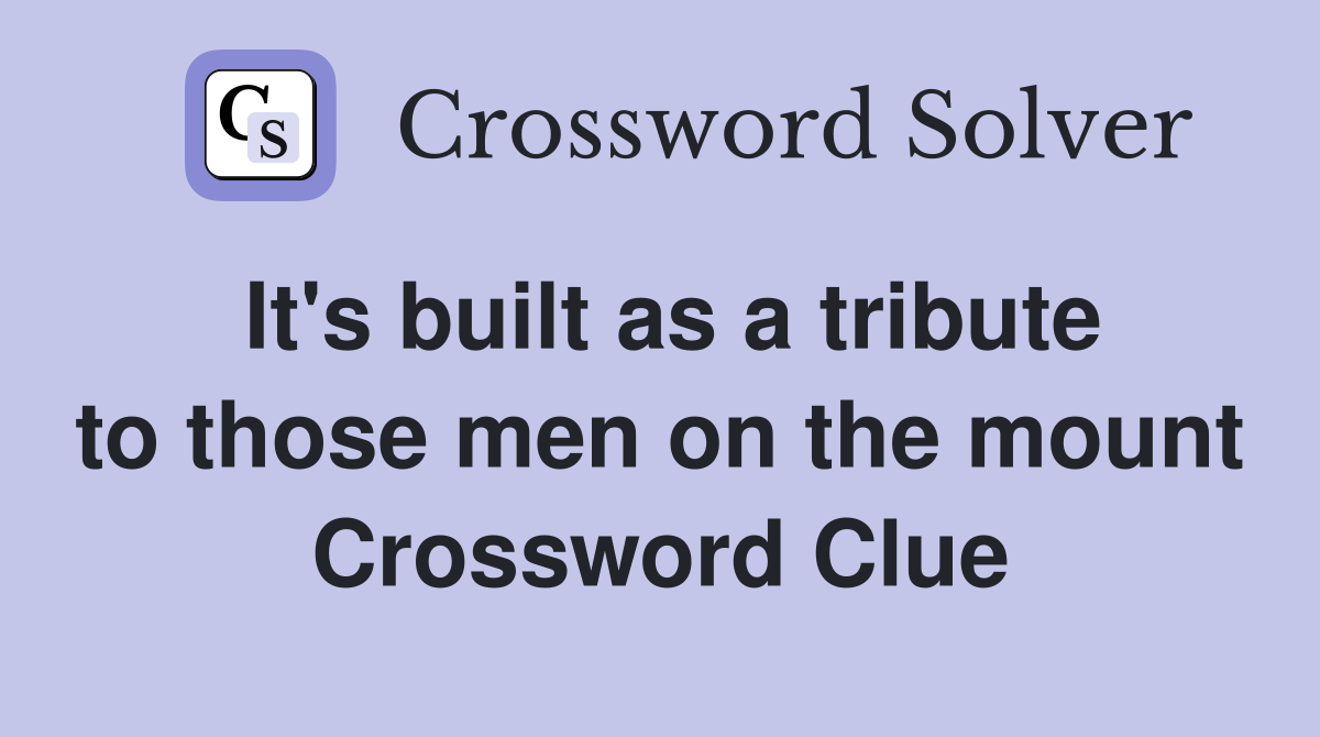 It's built as a tribute to those men on the mount Crossword Clue