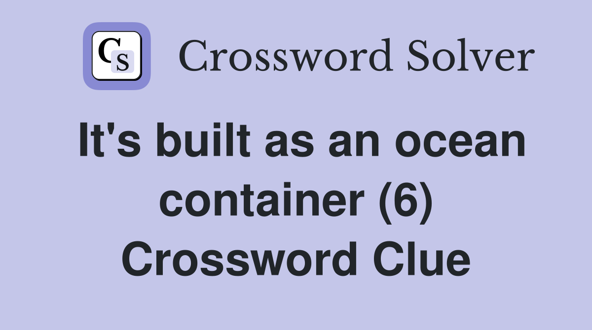 It's built as an ocean container (6) Crossword Clue