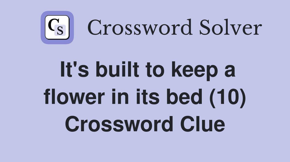 It's built to keep a flower in its bed (10) Crossword Clue