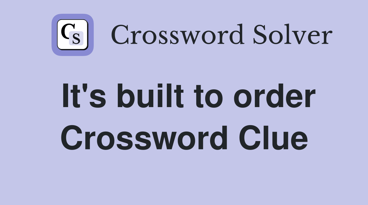 It's built to order Crossword Clue