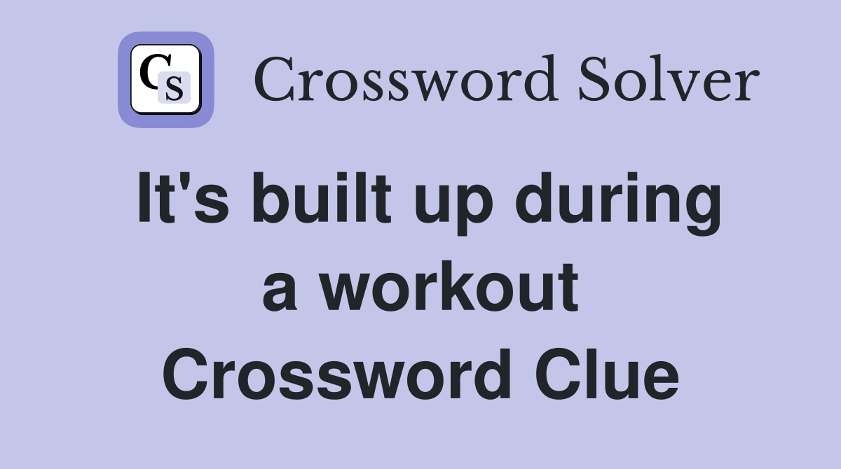 It's built up during a workout Crossword Clue