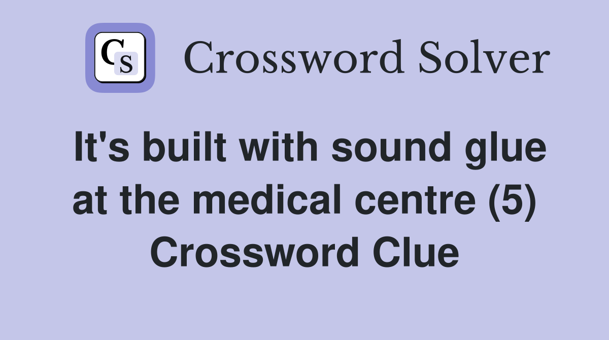 It's built with sound glue at the medical centre (5) Crossword Clue
