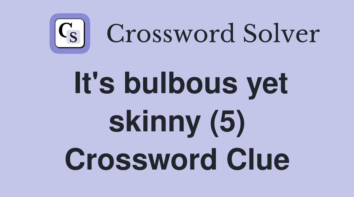 It's bulbous yet skinny (5) Crossword Clue