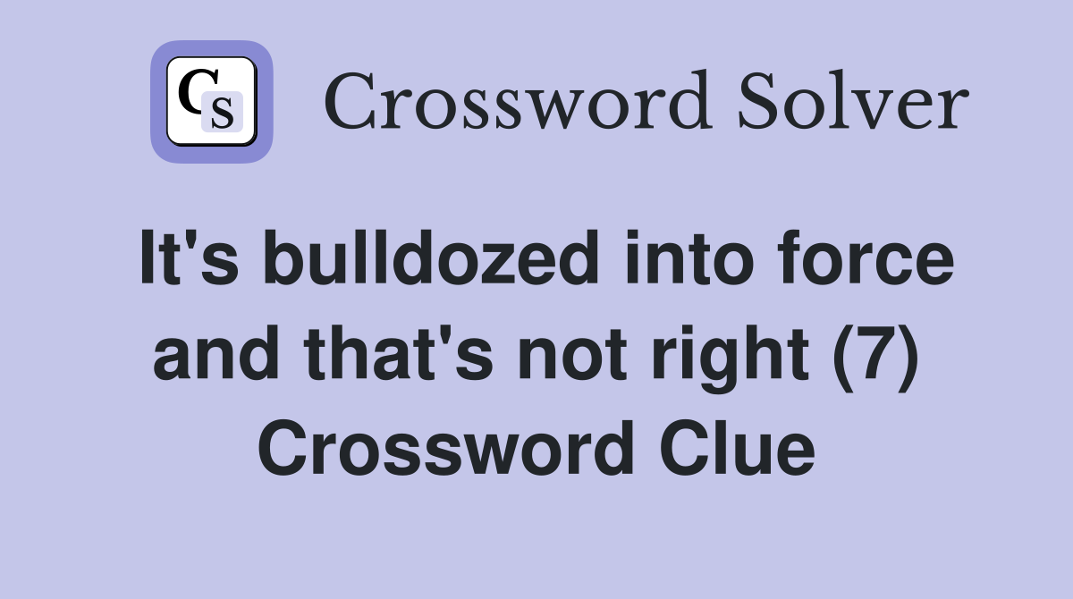 It's bulldozed into force and that's not right (7) Crossword Clue