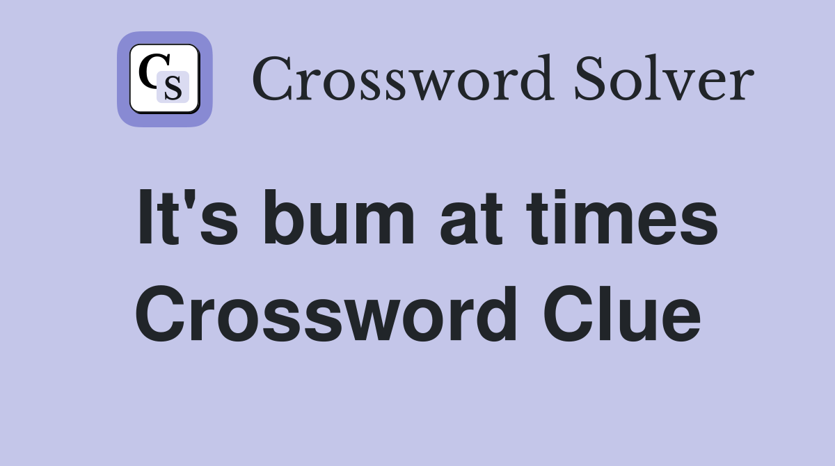 It's bum at times Crossword Clue