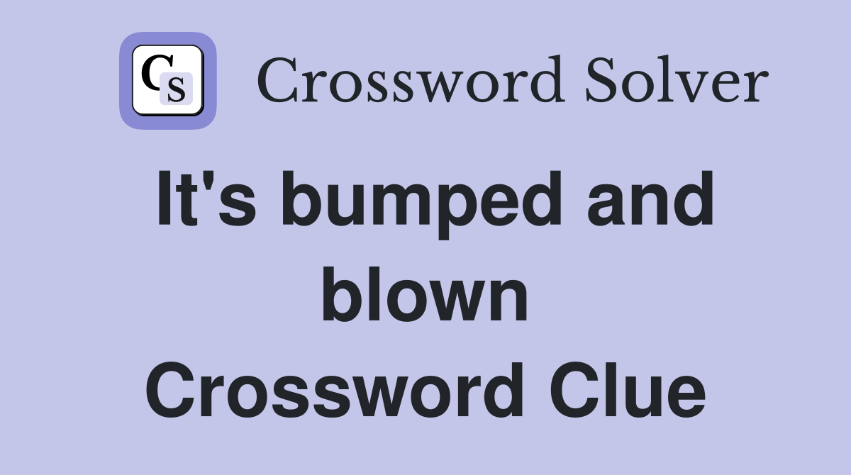 It's bumped and blown Crossword Clue