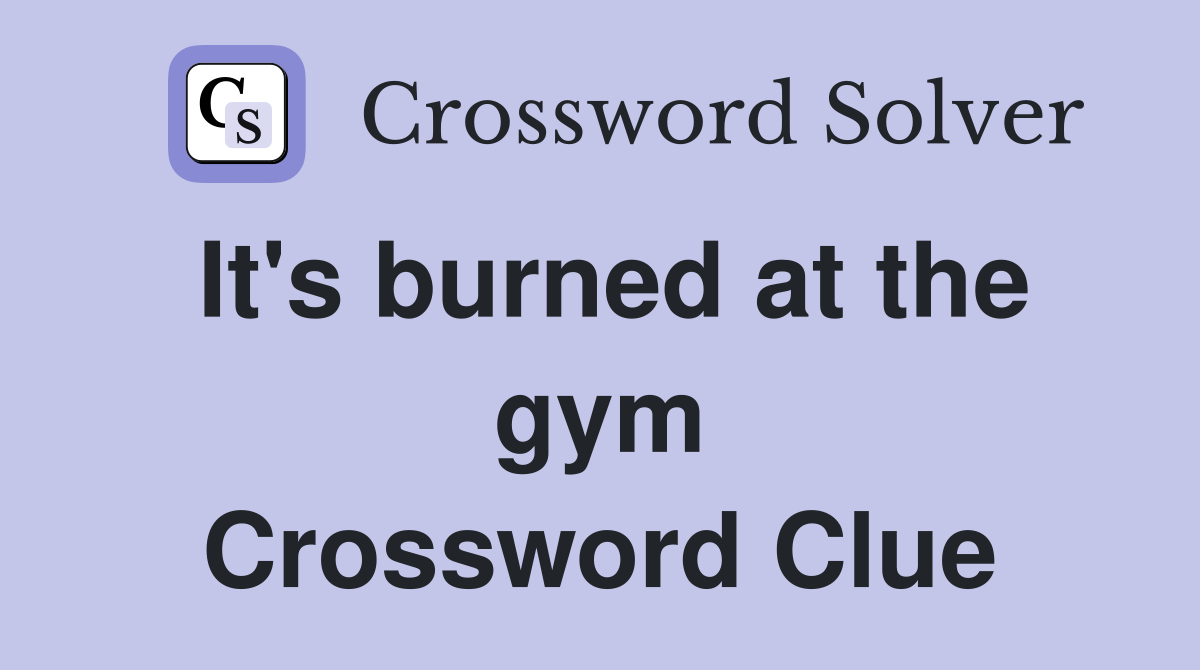 It's burned at the gym Crossword Clue