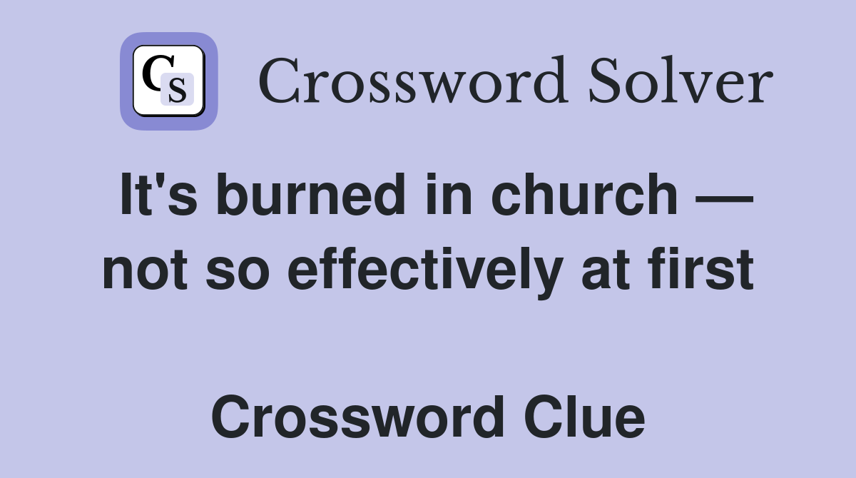 It's burned in church — not so effectively at first  Crossword Clue