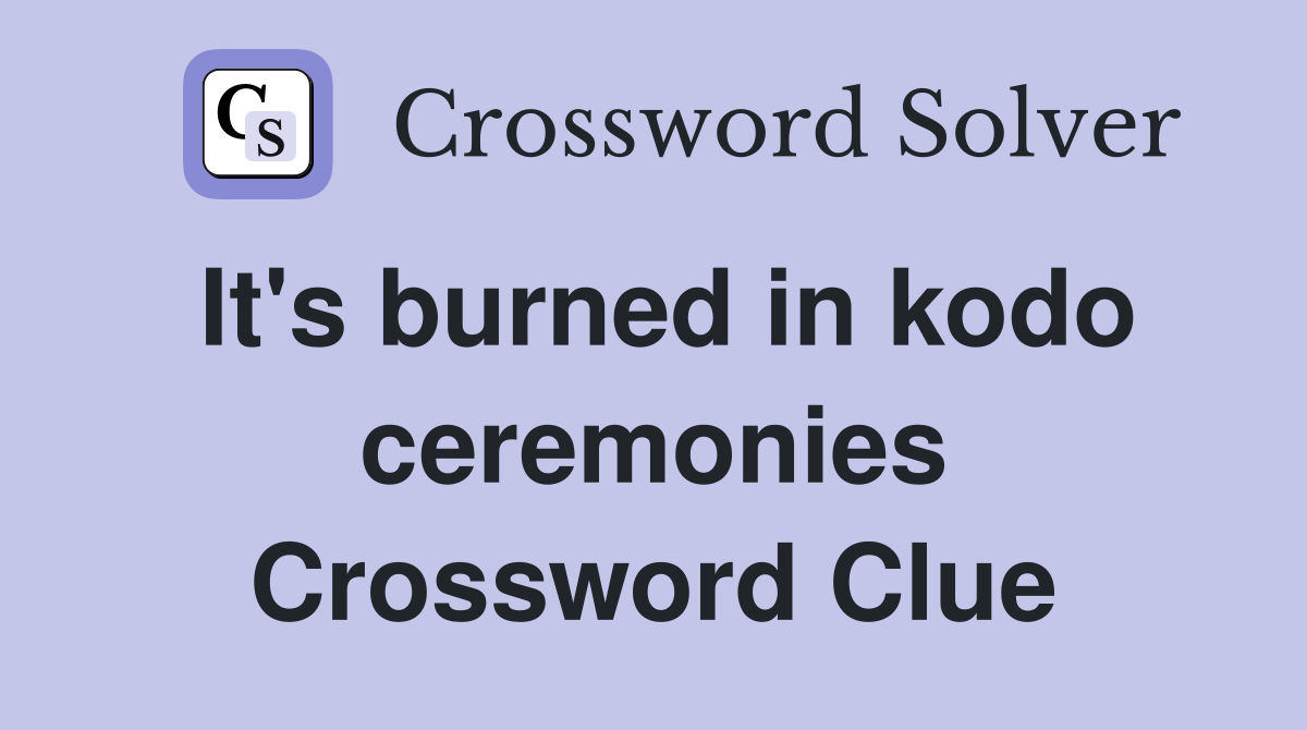 It's burned in kodo ceremonies Crossword Clue
