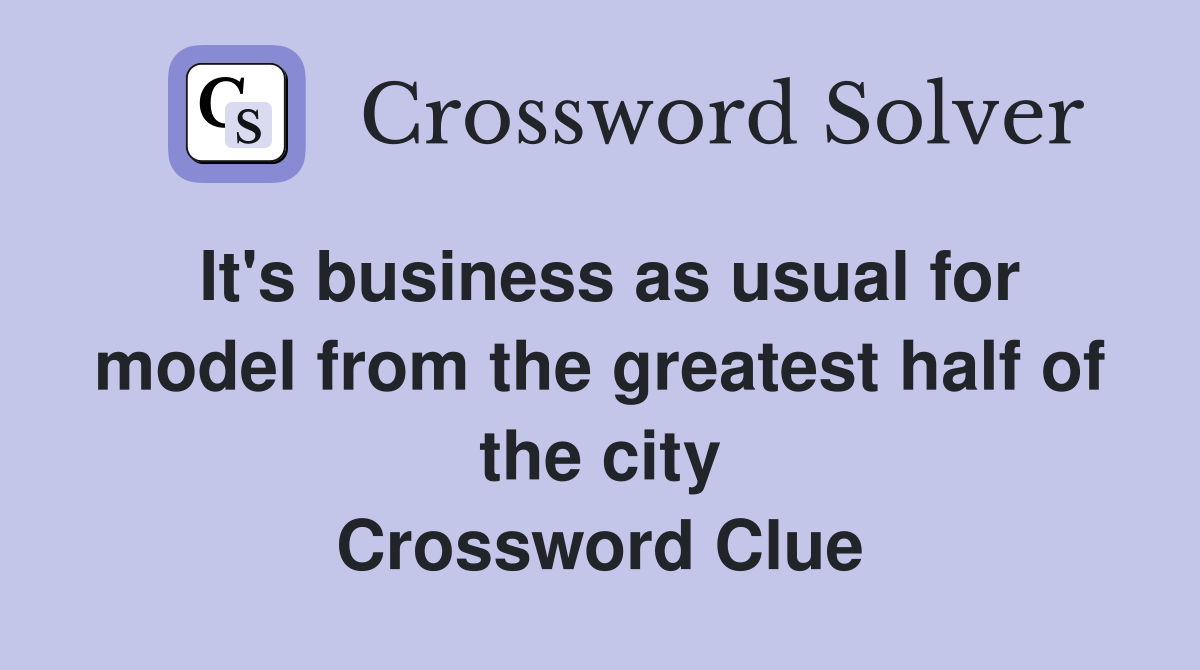 It's business as usual for model from the greatest half of the city Crossword Clue