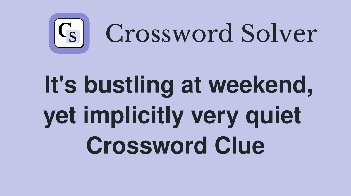 It's bustling at weekend, yet implicitly very quiet  Crossword Clue