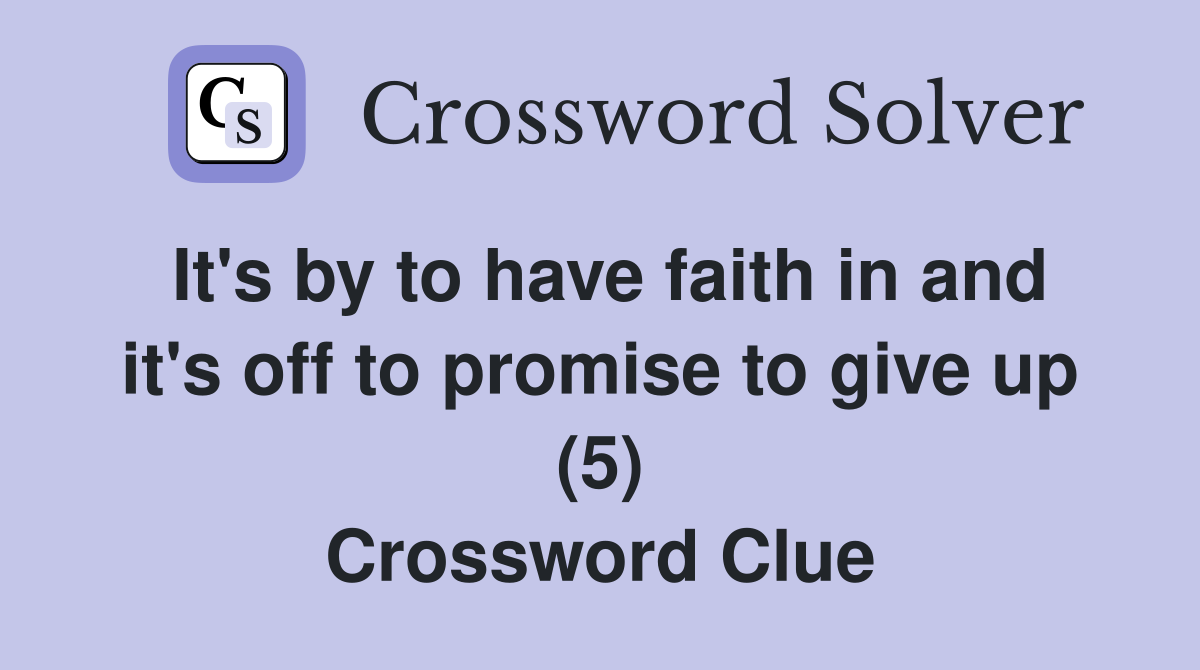 It's by to have faith in and it's off to promise to give up (5) Crossword Clue