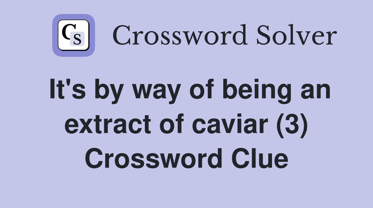 It's by way of being an extract of caviar (3) Crossword Clue