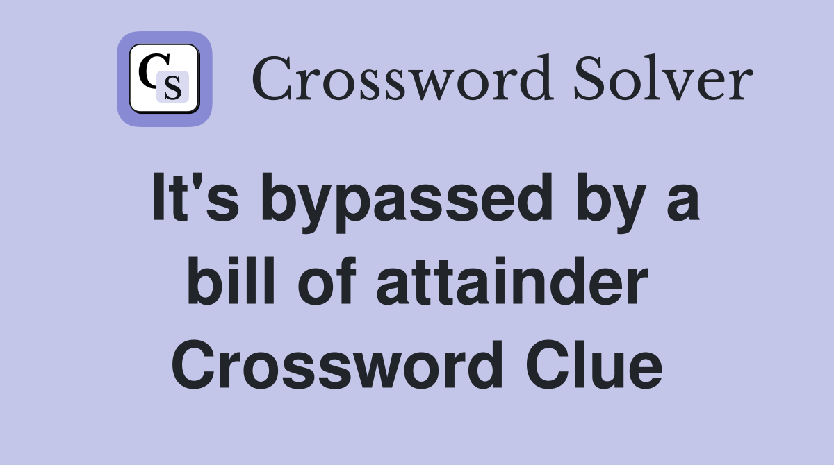 It's bypassed by a bill of attainder Crossword Clue