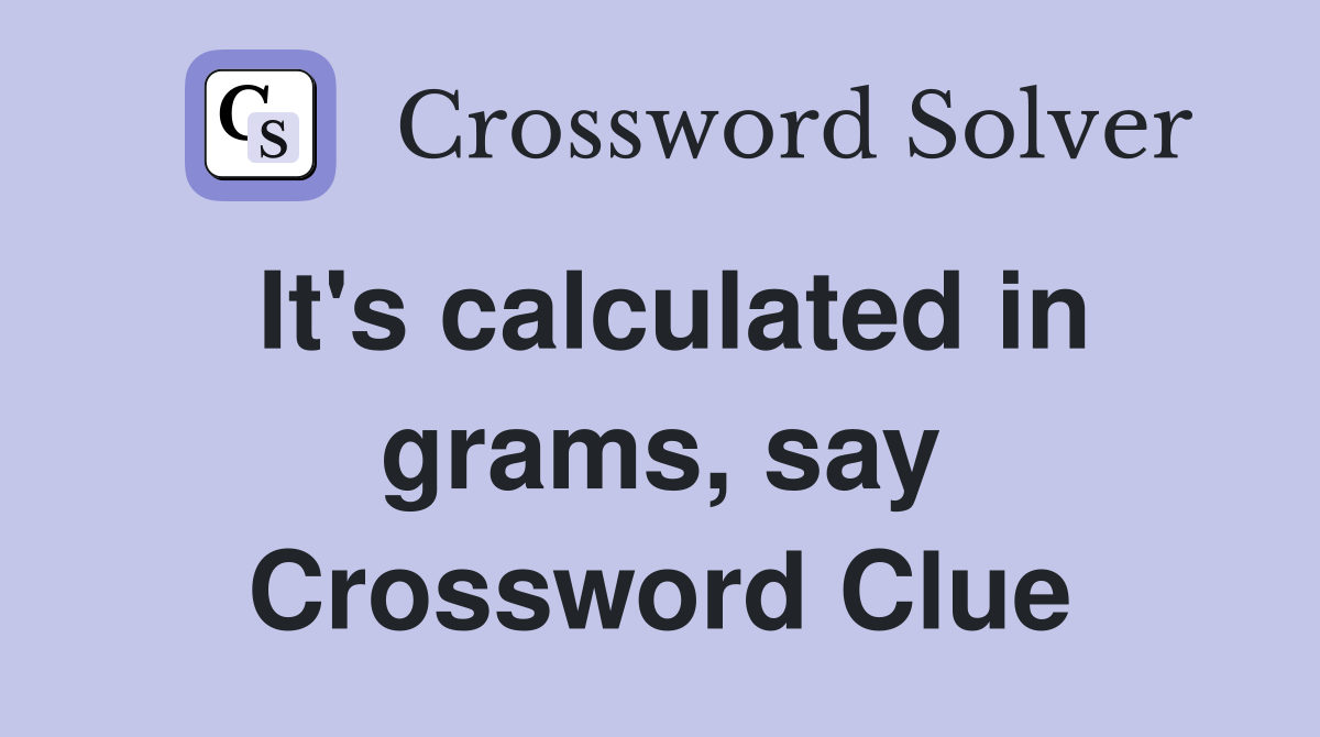 It's calculated in grams, say Crossword Clue
