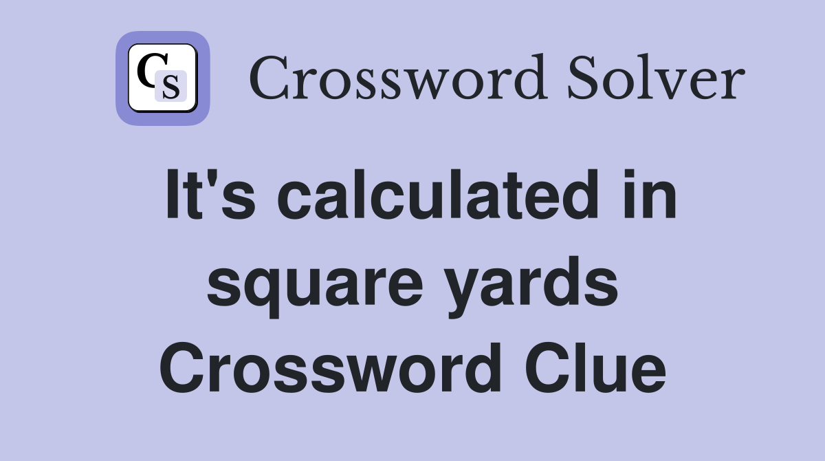 It's calculated in square yards Crossword Clue
