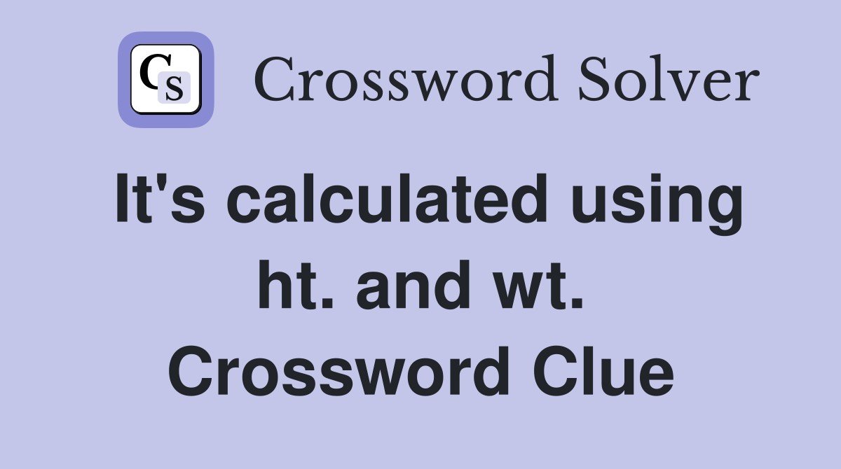 It's calculated using ht. and wt. Crossword Clue