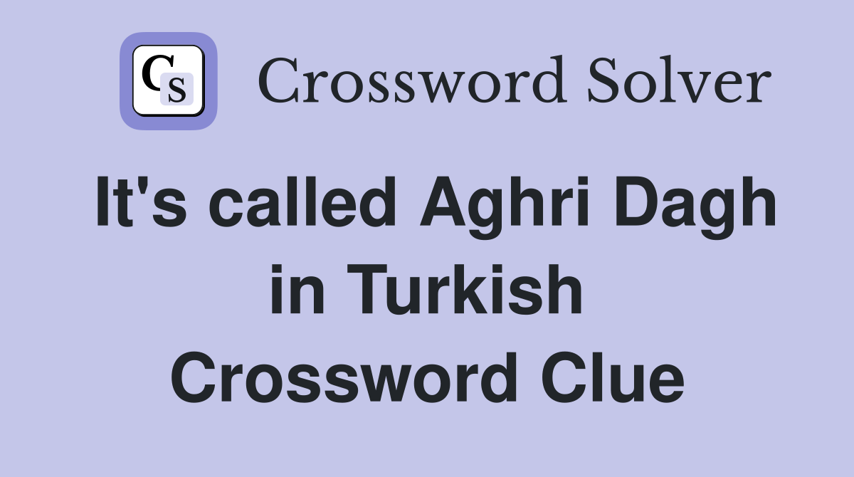 It's called Aghri Dagh in Turkish Crossword Clue