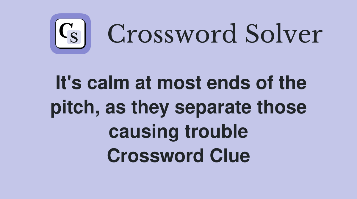 It's calm at most ends of the pitch, as they separate those causing trouble Crossword Clue