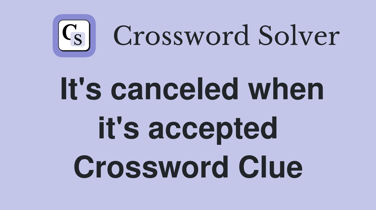 It's canceled when it's accepted Crossword Clue