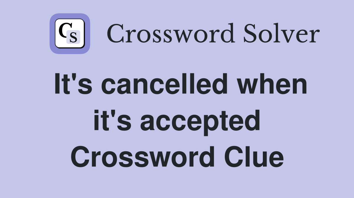 It's cancelled when it's accepted Crossword Clue