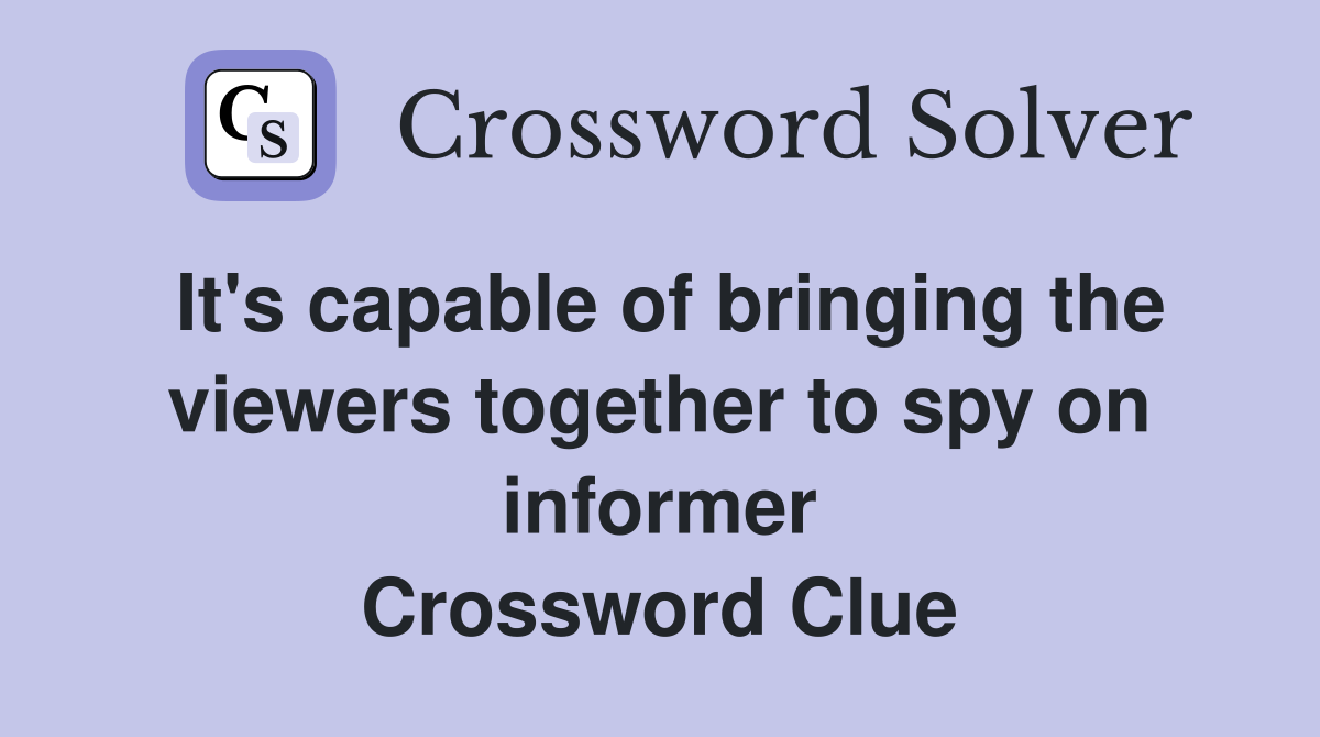 It's capable of bringing the viewers together to spy on informer Crossword Clue