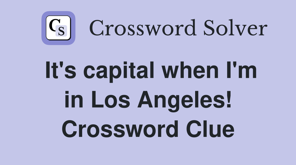 It's capital when I'm in Los Angeles! Crossword Clue