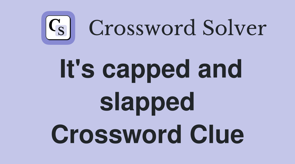 It's capped and slapped Crossword Clue