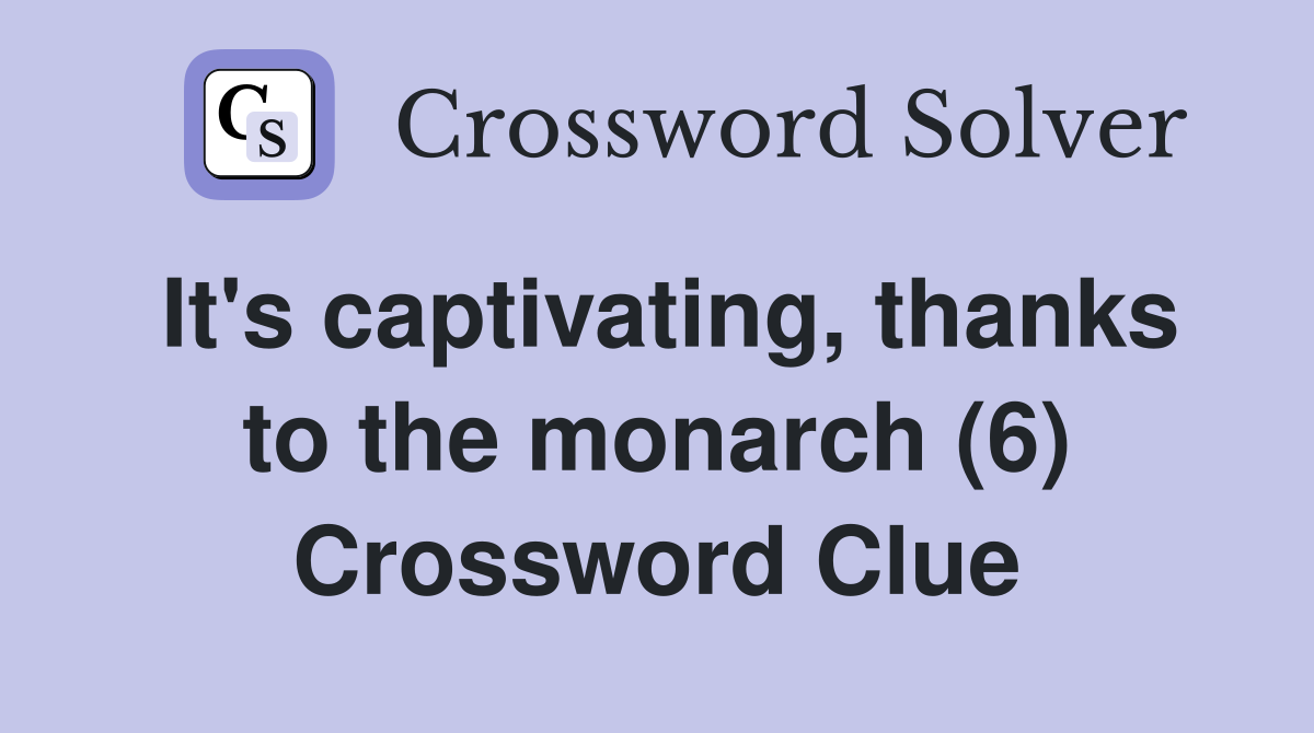 It's captivating, thanks to the monarch (6) Crossword Clue