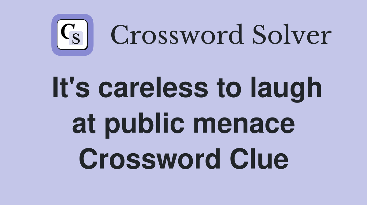 It's careless to laugh at public menace Crossword Clue