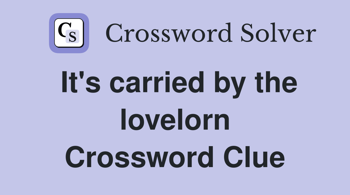 It's carried by the lovelorn Crossword Clue