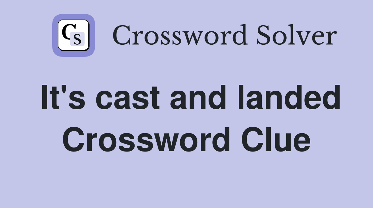 It's cast and landed Crossword Clue