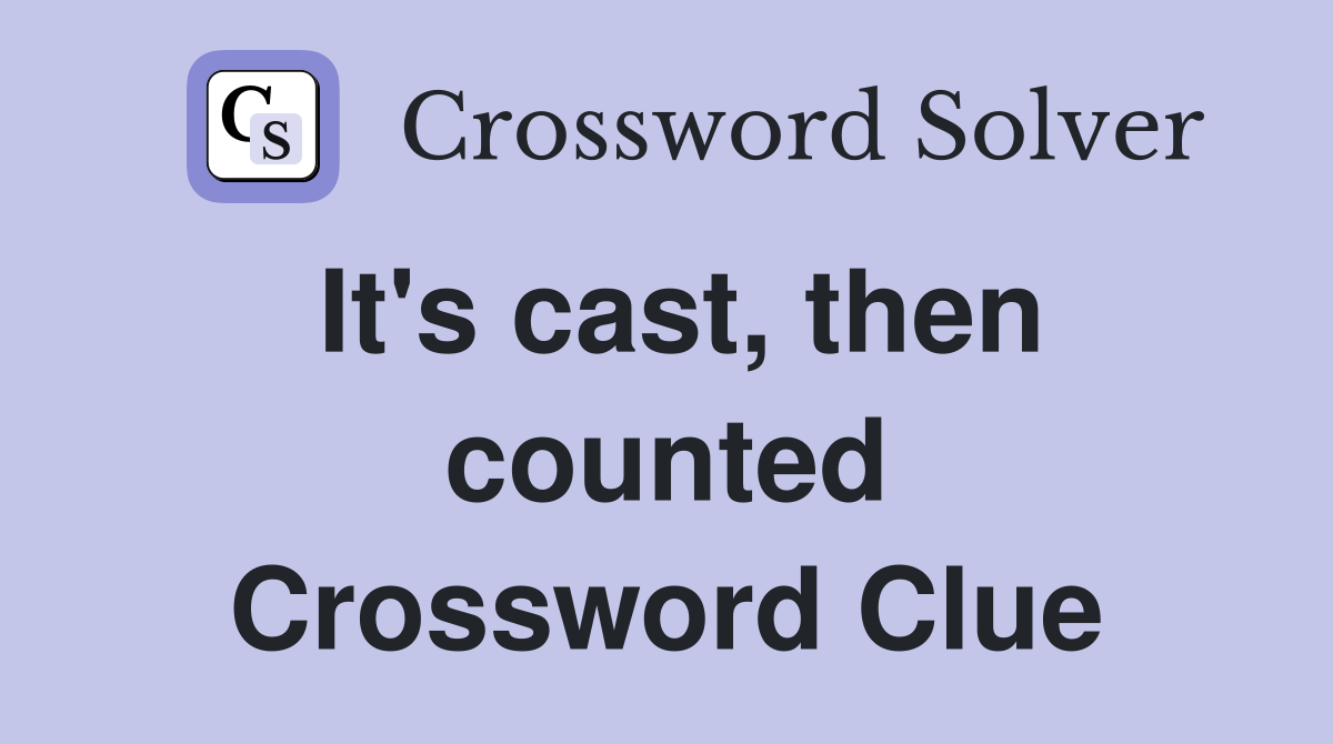 It's cast, then counted Crossword Clue